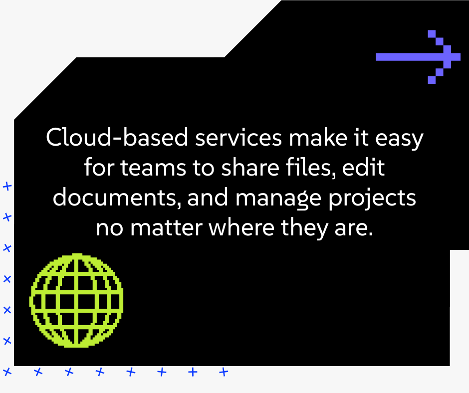 Cloud-based servoces make it easy for teams to share files, edit documents, and manage projects no matter where they are.