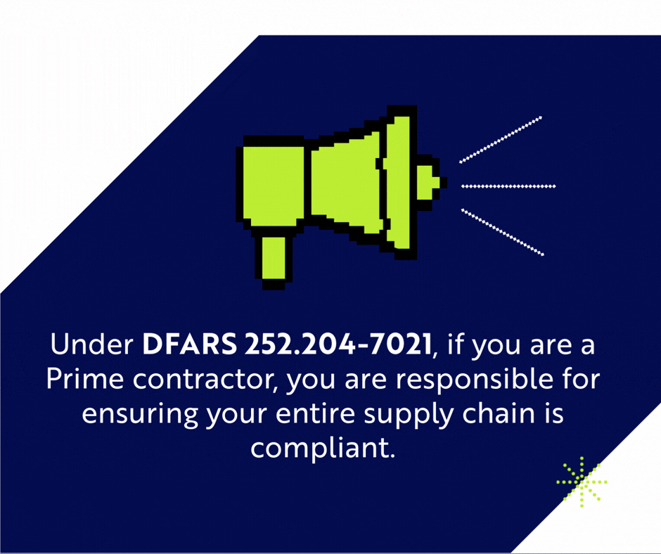 Under DFARS 252.204-7021, if you are a Prime contractor, you are responsible for ensuring your entire supply chain is compliant.