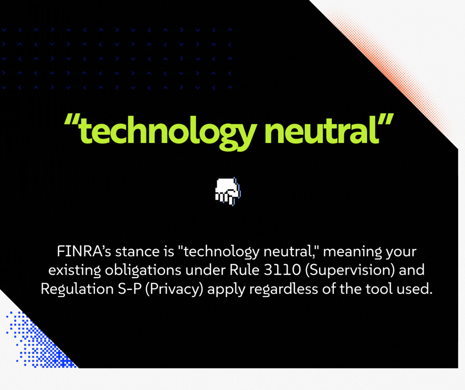  FINRA’s stance is "technology neutral," meaning your existing obligations under Rule 3110 (Supervision) and Regulation S-P (Privacy) apply regardless of the tool used. 